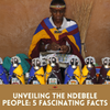 Exploring the Colorful World of the Ndebele: 5 Captivating Facts