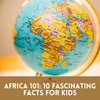 Discovering Africa: 10 Fun and Fascinating Facts for Kids