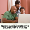 Learning African History: 10 Kid-Friendly Resources and Websites