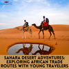 Sahara Desert Adventures: Exploring African Trade Routes With Young Travelers