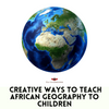 Creative Ways to Teach African Geography to Children.