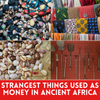 Strangest Things Used as Money in Ancient Africa