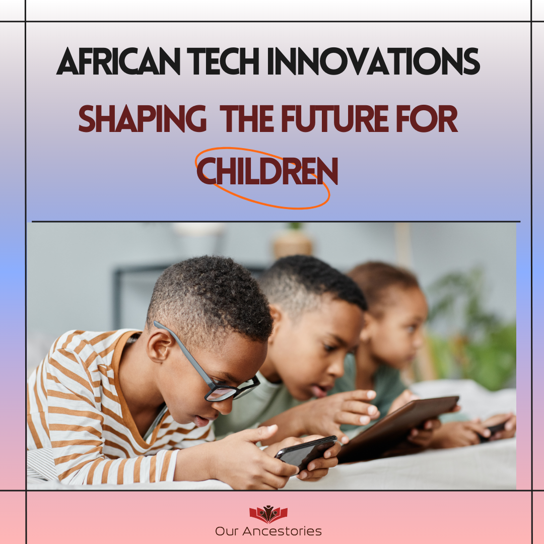 AFRICAN TECH INNOVATIONS SHAPING THE FUTURE FOR CHILDREN – Our Ancestories